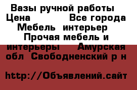 Вазы ручной работы › Цена ­ 7 000 - Все города Мебель, интерьер » Прочая мебель и интерьеры   . Амурская обл.,Свободненский р-н